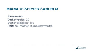 MARIADB SERVER SANDBOX
Prerequisites:
Docker version: 2.0
Docker Compose: 1.23.2
RAM: 2GB minimum 4GB is recommended.
 