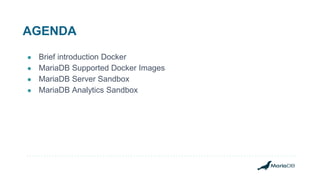 AGENDA
● Brief introduction Docker
● MariaDB Supported Docker Images
● MariaDB Server Sandbox
● MariaDB Analytics Sandbox
 