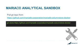 MARIADB ANALYTICAL SANDBOX
Pull git repo from:
https://github.com/mariadb-corporation/mariadb-columnstore-docker
git clone https://github.com/mariadb-corporation/mariadb-columnstore-docker
 