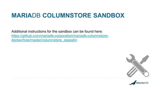 MARIADB COLUMNSTORE SANDBOX
Additional instructions for the sandbox can be found here:
https://github.com/mariadb-corporation/mariadb-columnstore-
docker/tree/master/columnstore_zeppelin
 