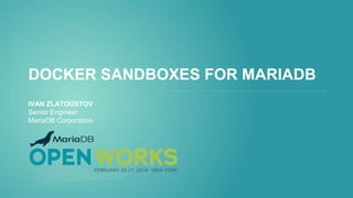 DOCKER SANDBOXES FOR MARIADB
IVAN ZLATOUSTOV
Senior Engineer
MariaDB Corporation
 