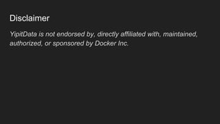 YipitData is not endorsed by, directly affiliated with, maintained,
authorized, or sponsored by Docker Inc.
Disclaimer
 