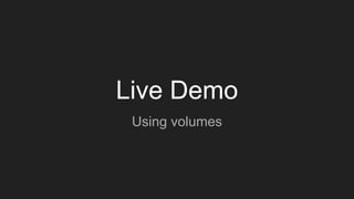 Live Demo
Using volumes
 