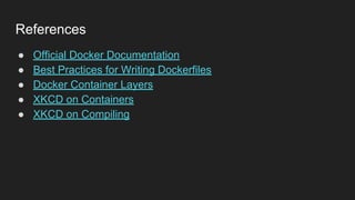 ● Official Docker Documentation
● Best Practices for Writing Dockerfiles
● Docker Container Layers
● XKCD on Containers
● XKCD on Compiling
References
 