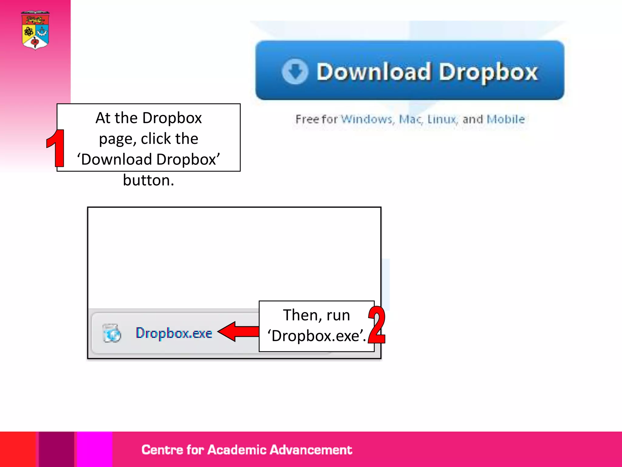 At the Dropbox
   page, click the
‘Download Dropbox’
      button.




                       Then, run
                     ‘Dropbox.exe’.
 