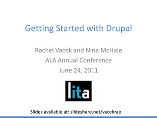 Getting Started with Drupal Rachel Vacek and Nina McHale ALA Annual Conference June 24, 2011 Slides available at: slideshare.net/vacekrae 