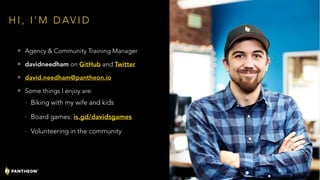 H I , I ’ M D AV I D
• Agency & Community Training Manager
• davidneedham on GitHub and Twitter
• david.needham@pantheon.io
• Some things I enjoy are:
- Biking with my wife and kids
- Board games: is.gd/davidsgames
- Volunteering in the community
2
 