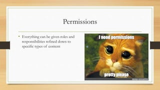 Permissions
• Everything can be given roles and
responsibilities refined down to
specific types of content
 