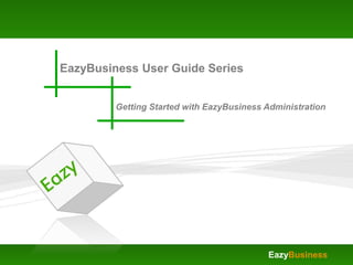 EazyBusiness User Guide Series


         Getting Started with EazyBusiness Administration




                                           EazyBusiness
 