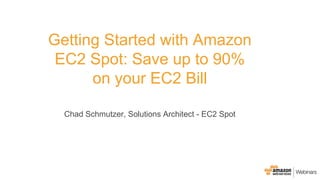 Getting Started with Amazon
EC2 Spot: Save up to 90%
on your EC2 Bill
Chad Schmutzer, Solutions Architect - EC2 Spot
 