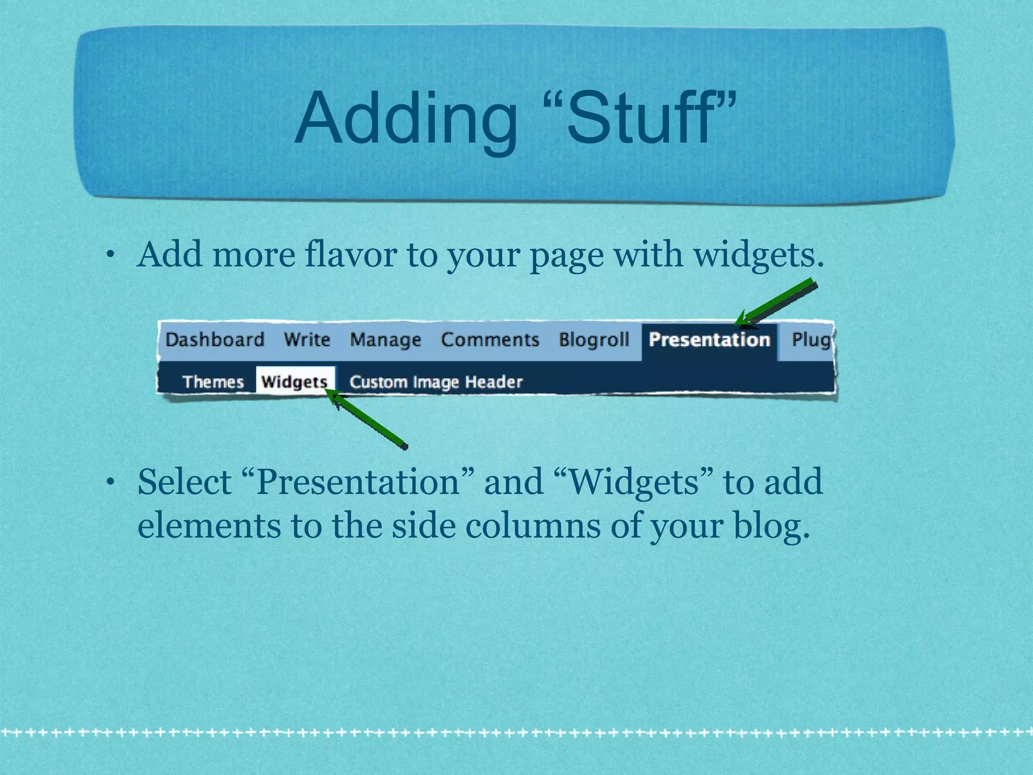 Adding “Stuff” Add more flavor to your page with widgets. Select “Presentation” and “Widgets” to add elements to the side columns of your blog. 