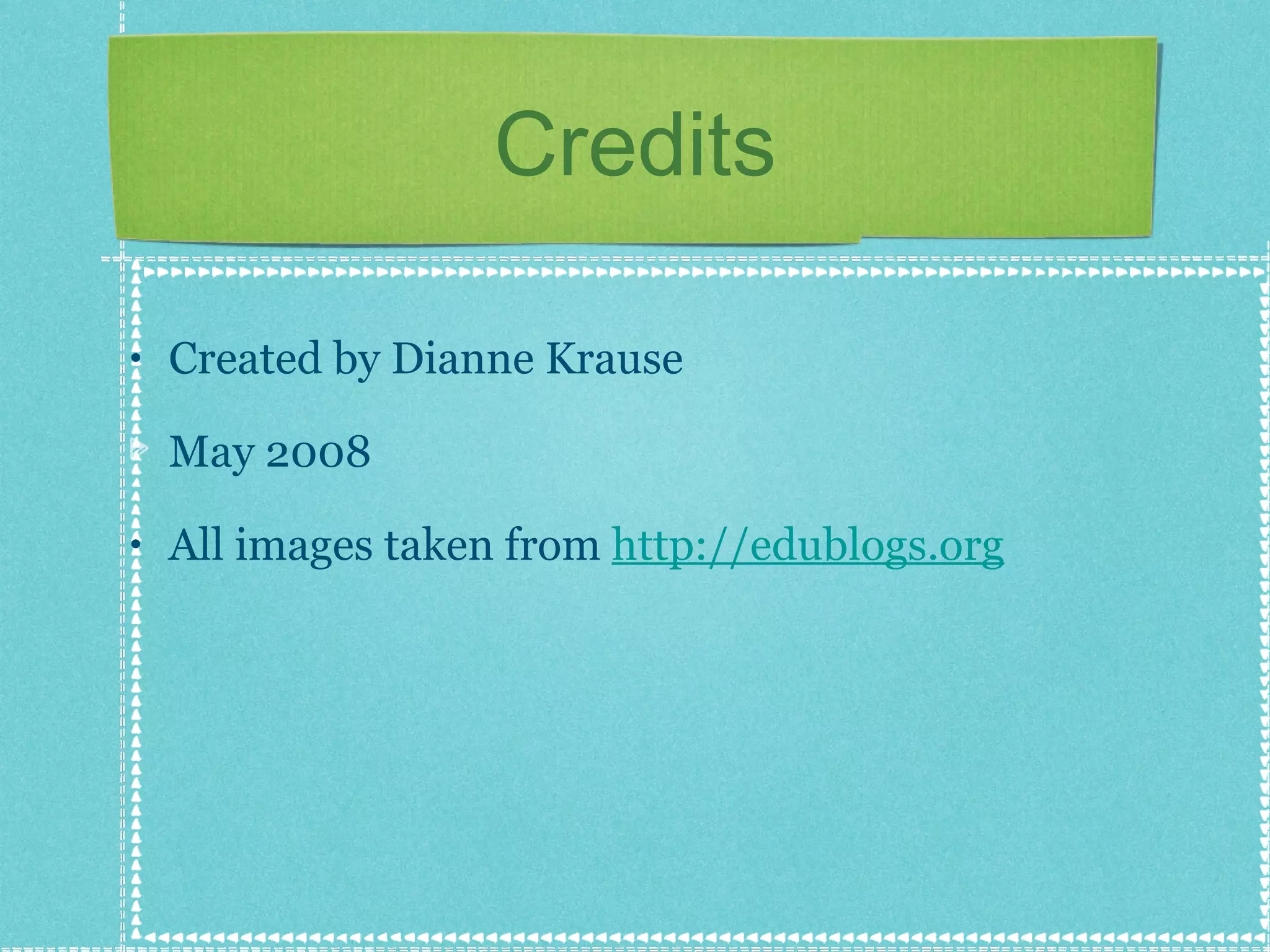 Credits Created by Dianne Krause May 2008 All images taken from  http://edublogs.org 