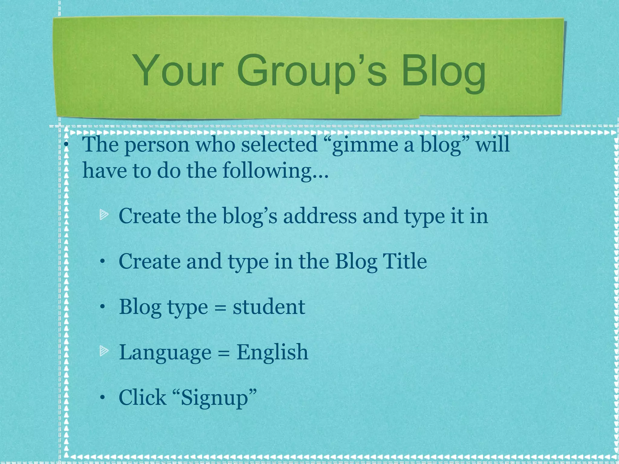 Your Group’s Blog The person who selected “gimme a blog” will have to do the following... Create the blog’s address and type it in Create and type in the Blog Title Blog type = student Language = English Click “Signup” 