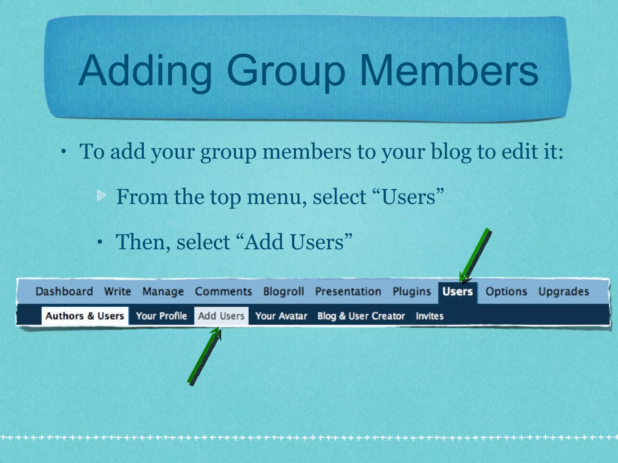 Adding Group Members To add your group members to your blog to edit it: From the top menu, select “Users” Then, select “Add Users” 