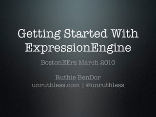 Getting Started With
 ExpressionEngine
    BostonEErs March 2010

         Ruthie BenDor
  unruthless.com | @unruthless
 