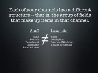 Each of your channels has a different
structure -- that is, the group of ﬁelds
 that make up items in that channel.

     ...