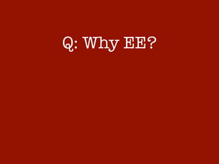 Q: Why EE?
 