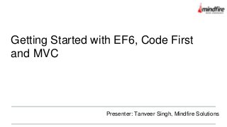 Getting Started with EF6, Code First
and MVC
Presenter: Tanveer Singh, Mindfire Solutions
 