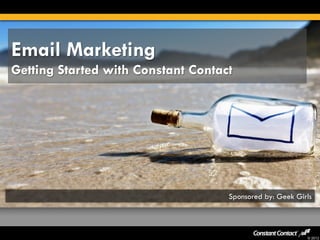 © 2012
Email Marketing
Getting Started with Constant Contact
Sponsored by: Geek Girls
 