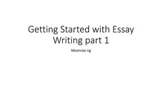 Getting Started with Essay
Writing part 1
Mcenroe ng
 