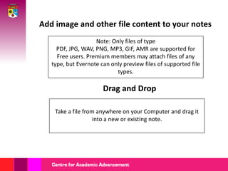 Add image and other file content to your notes Note: Only files of type PDF, JPG, WAV, PNG, MP3, GIF, AMR are supported for Free users. Premium members may attach files of any type, but Evernote can only preview files of supported file types. Drag and DropTake a file from anywhere on your Computer and drag it into a new or existing note.