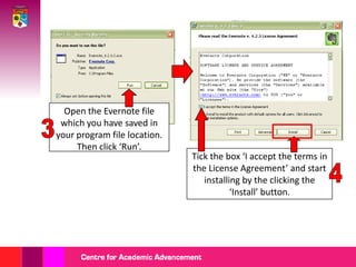 Open the Evernote file which you have saved in your program file location. Then click ‘Run’.3Tick the box ‘I accept the terms in the License Agreement’ and start installing by the clicking the ‘Install’ button. 4