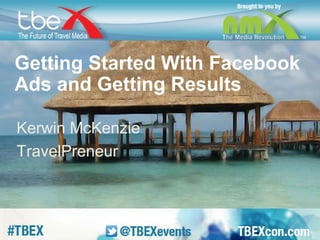 Getting Started With Facebook 
Ads and Getting Results 
Kerwin McKenzie 
TravelPreneur 
 