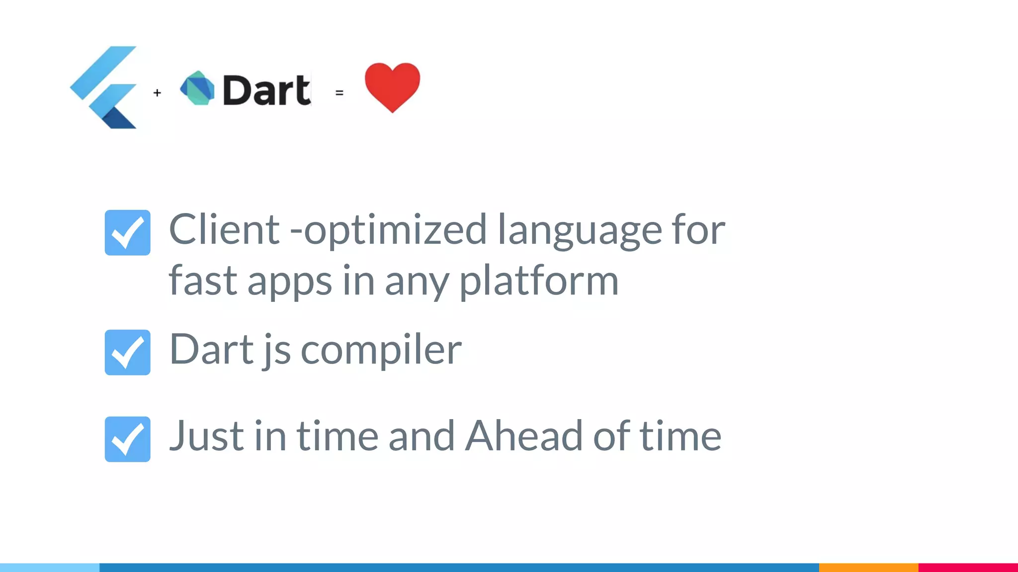 Client -optimized language for
fast apps in any platform
Dart js compiler
Just in time and Ahead of time
��
 