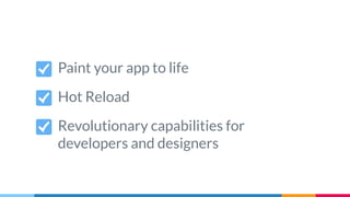 Paint your app to life
Hot Reload
Revolutionary capabilities for
developers and designers
 