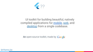 ??
@rihanna_ke
An open-source toolkit, made by
UI toolkit for building beautiful, natively
compiled applications for mobile, web, and
desktop from a single codebase.
 