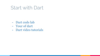 Start with Dart
- Dart code lab
- Tour of dart
- Dart video tutorials
 