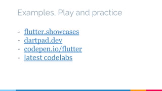 Examples, Play and practice
- flutter.showcases
- dartpad.dev
- codepen.io/flutter
- latest codelabs
 