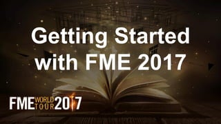 Getting Started
with FME 2017
 