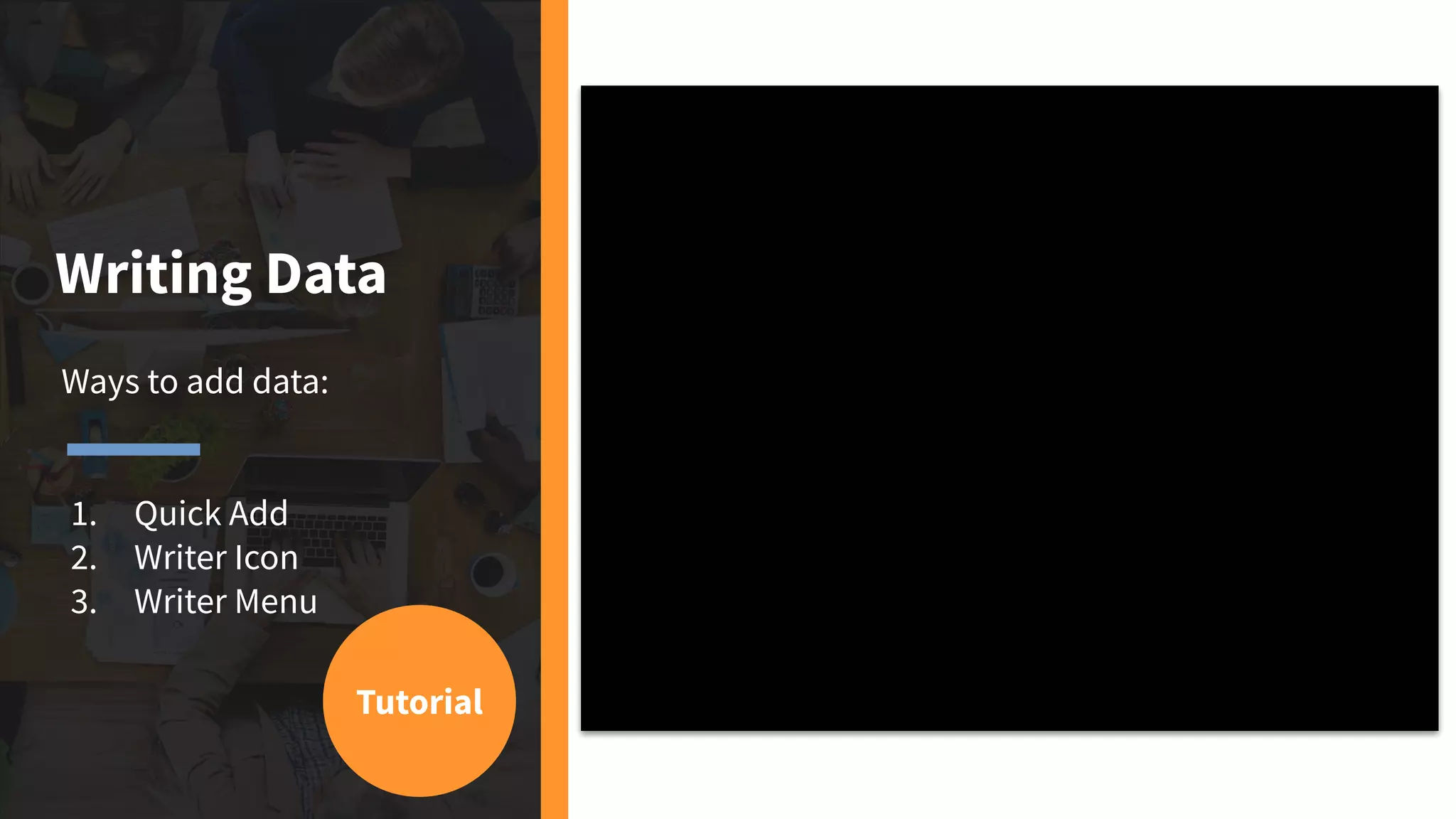Writing Data
Ways to add data:
1. Quick Add
2. Writer Icon
3. Writer Menu
Tutorial
 
