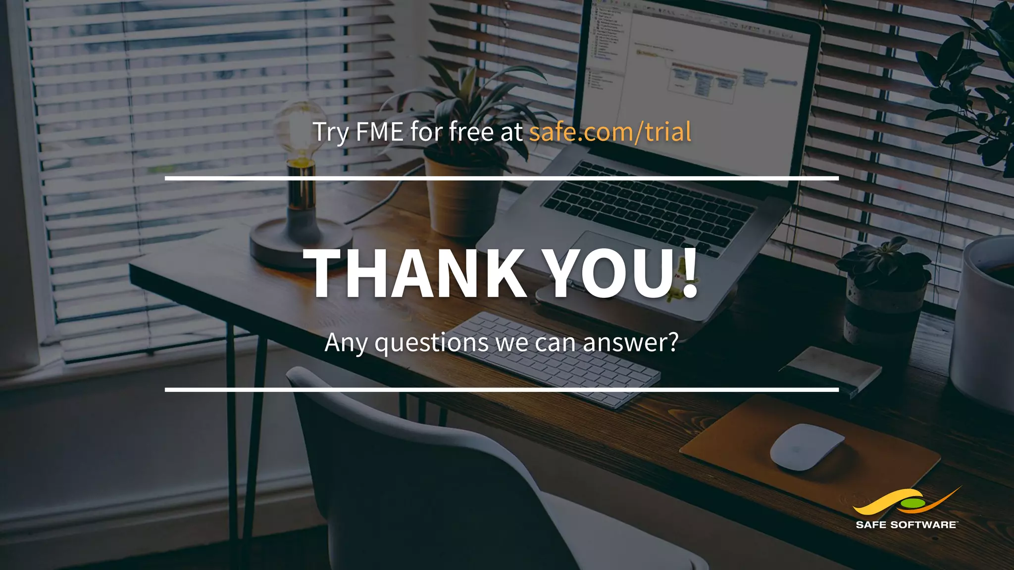 THANK YOU!
Try FME for free at safe.com/trial
Any questions we can answer?
 