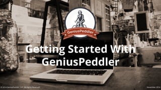 Getting Started With 
GeniusPeddler 
© 2014 GeniusPeddler, LLC. All Rights Reserved November 2014 
 