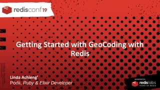 PRESENTED BY
Getting Started with GeoCoding with
Redis
Linda Achieng’
Podii, Ruby & Elixir Developer
 