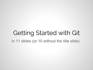 Getting Started with Git
in 11 slides (or 10 without the title slide)
 