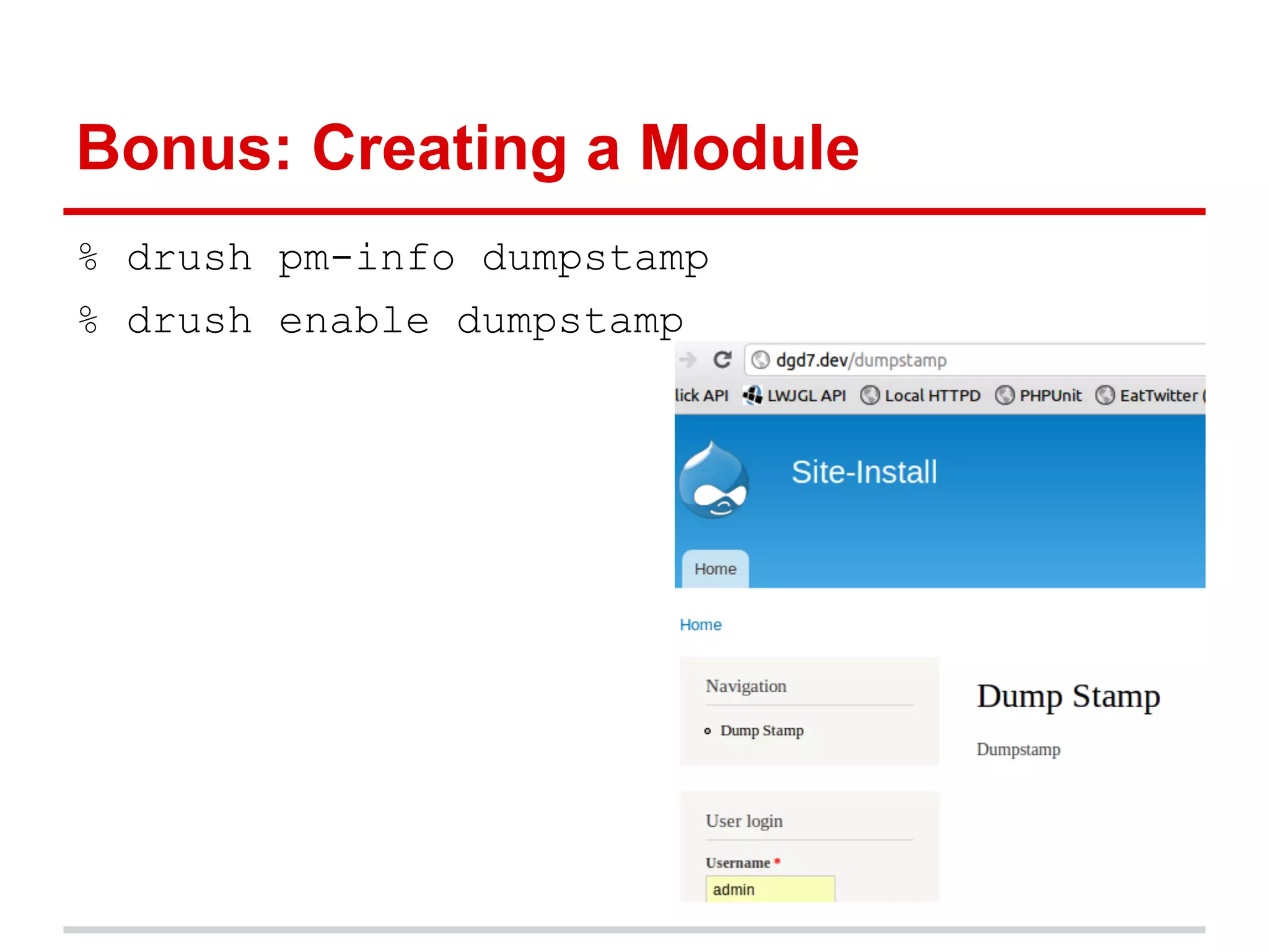 Bonus: Creating a Module
% drush pm-info dumpstamp
% drush enable dumpstamp
 