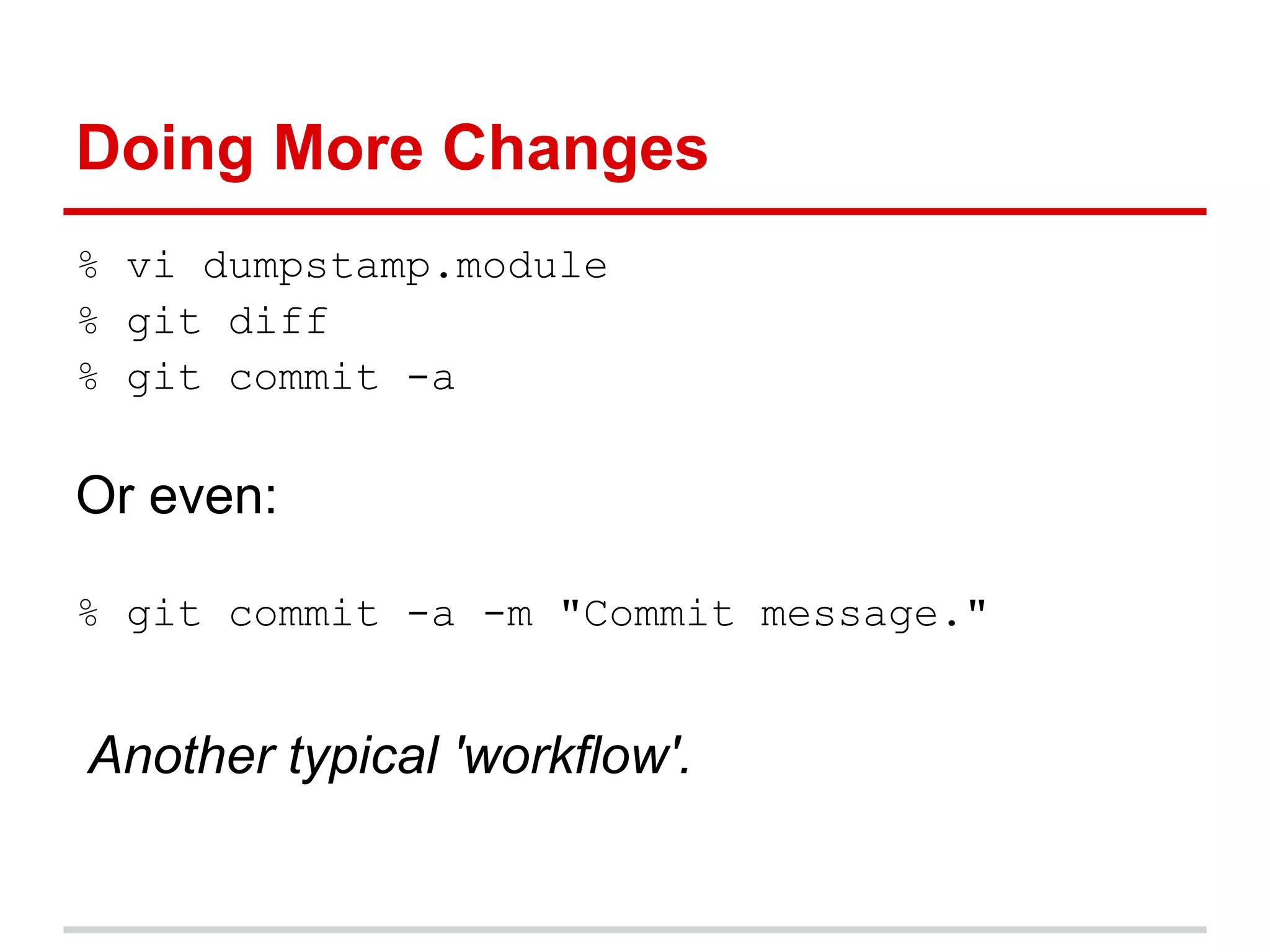 Doing More Changes
% vi dumpstamp.module
% git diff
% git commit -a

Or even:

% git commit -a -m "Commit message."


Another typical 'workflow'.
 