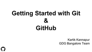 Getting Started with Git
&
GitHub
Kartik Kannapur
GDG Bangalore Team
 