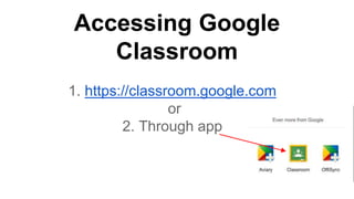 Accessing Google
Classroom
1. https://classroom.google.com
or
2. Through app
 