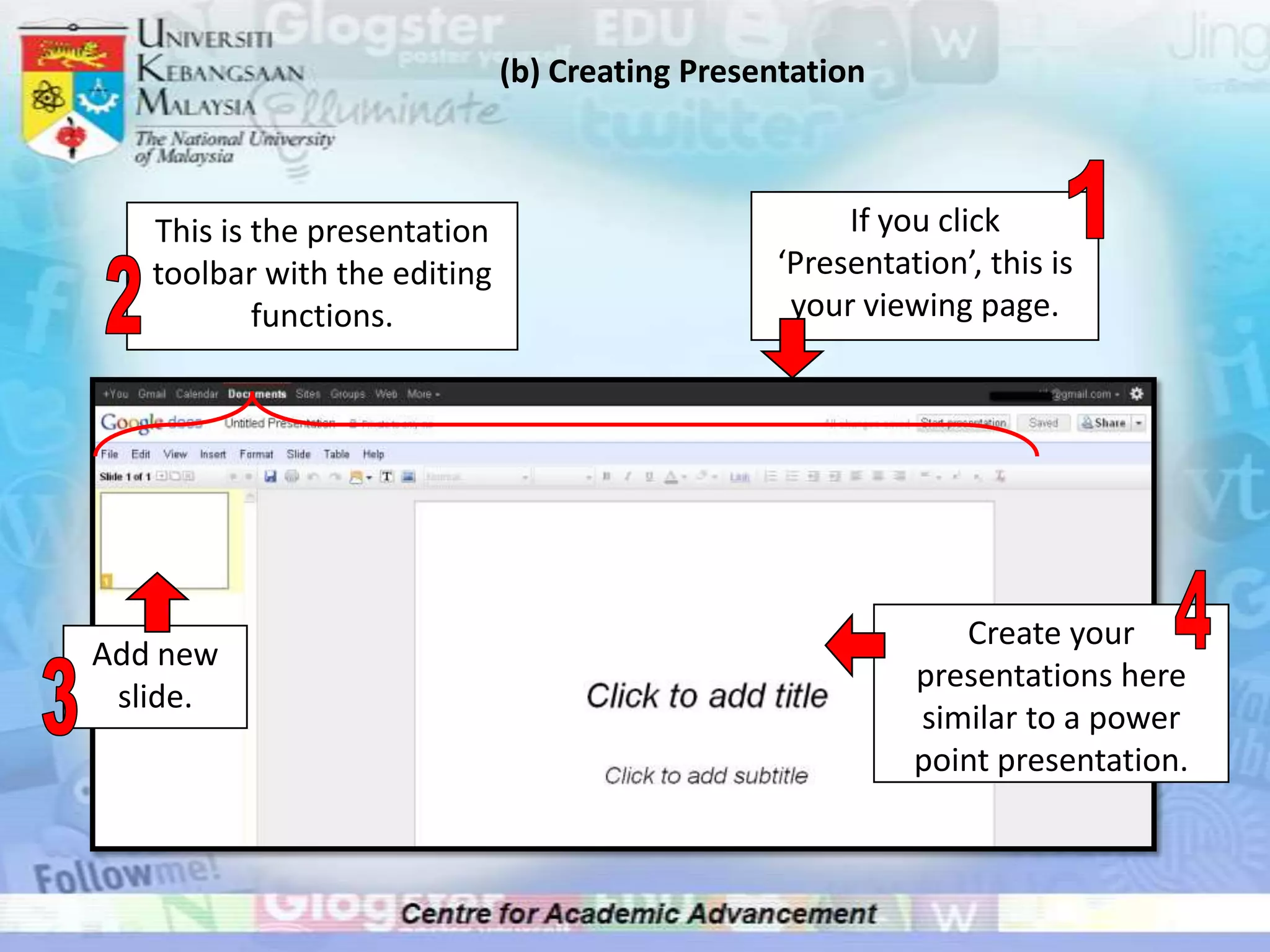 (b) Creating Presentation



   This is the presentation                          If you click
   toolbar with the editing                     ‘Presentation’, this is
           functions.                            your viewing page.




                                                             Create your
Add new
                                                          presentations here
 slide.
                                                          similar to a power
                                                          point presentation.
 