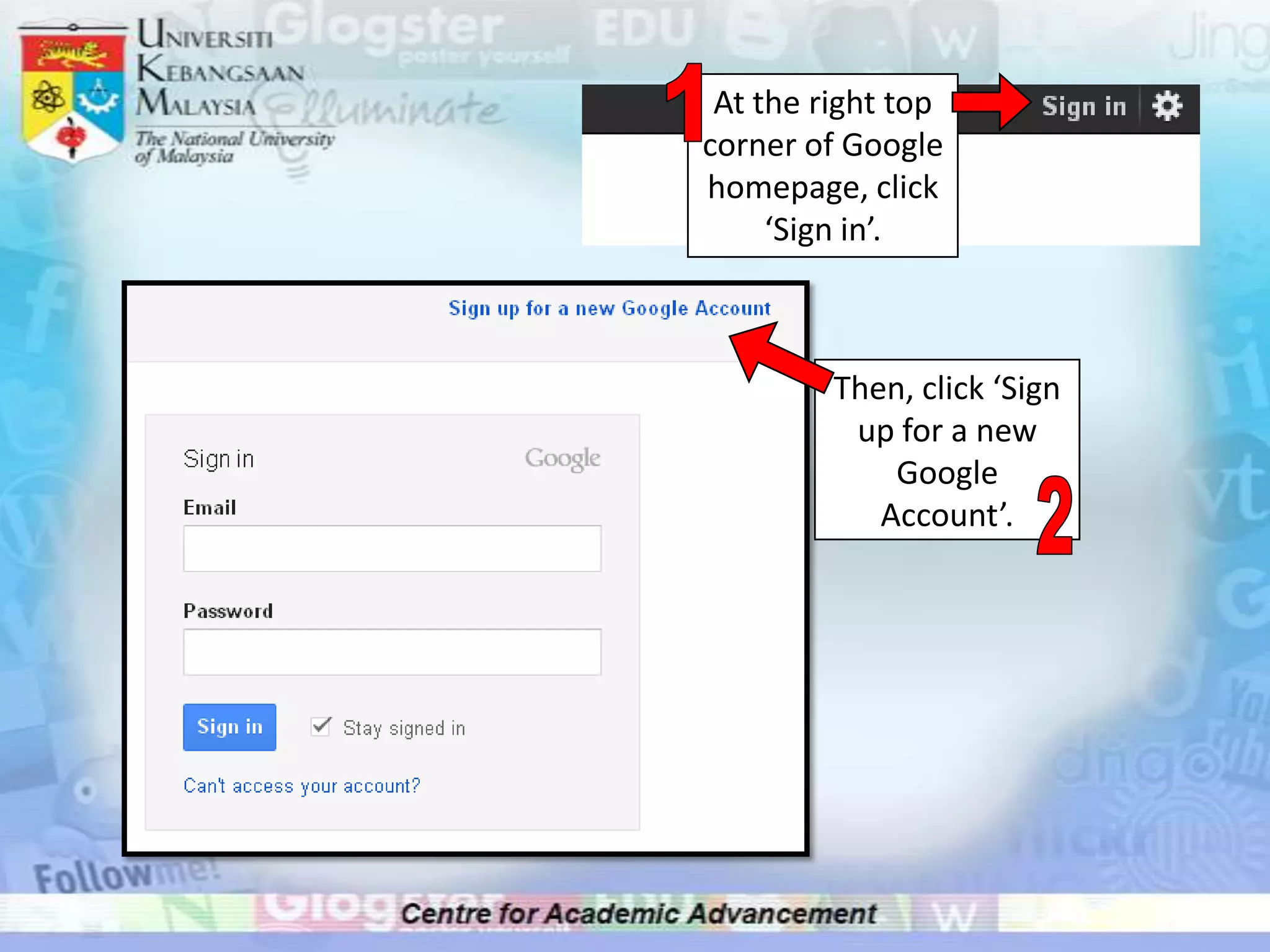 At the right top
corner of Google
homepage, click
     ‘Sign in’.



         Then, click ‘Sign
          up for a new
             Google
            Account’.
 