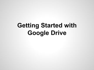 Getting Started with
Google Drive

 