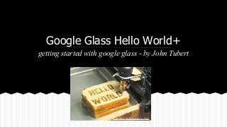 Google Glass Hello World+
getting started with google glass - by John Tubert

Hello World Toast by oskay on Flickr

 