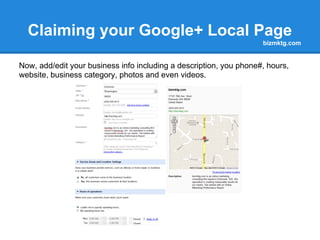 Claiming your Google+ Local Page
                                                                   bizmktg.com


If your Google+ Local Page was already claimed, you may see this page. If so,
find "Your business info" and select "Edit."
 