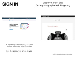Graphic School Blog

farringtonsgraphic.edublogs.org
To login to your website go to your
school email and follow the link 
 
use the password given to you
https://help.edublogs.org/user-guide/
SIGN IN
 