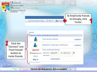 To find/invite friends
                    to Grouply, click
                         ‘Invite’.




   Click the
‘Connect’ and
‘Find Friends’
  button to
invite friends.
 