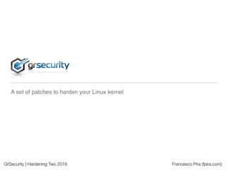 GrSecurity | Hardening Two 2016 Francesco Pira (fpira.com)
A set of patches to harden your Linux kernel
 